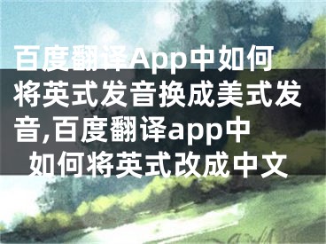 百度翻譯App中如何將英式發(fā)音換成美式發(fā)音,百度翻譯app中如何將英式改成中文