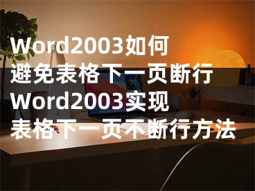 Word2003如何避免表格下一頁斷行 Word2003實現(xiàn)表格下一頁不斷行方法