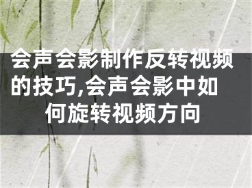 會聲會影制作反轉視頻的技巧,會聲會影中如何旋轉視頻方向