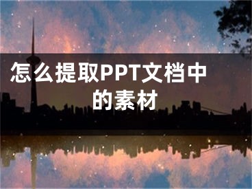 怎么提取PPT文檔中的素材