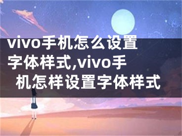 vivo手機(jī)怎么設(shè)置字體樣式,vivo手機(jī)怎樣設(shè)置字體樣式