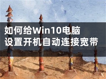 如何給Win10電腦設置開機自動連接寬帶