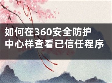 如何在360安全防護(hù)中心樣查看已信任程序