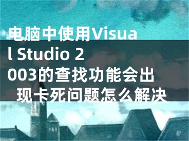 電腦中使用Visual Studio 2003的查找功能會出現(xiàn)卡死問題怎么解決