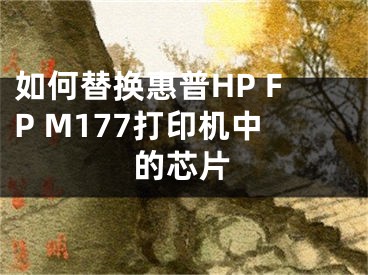 如何替換惠普HP FP M177打印機(jī)中的芯片