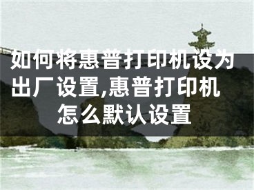 如何將惠普打印機(jī)設(shè)為出廠設(shè)置,惠普打印機(jī)怎么默認(rèn)設(shè)置