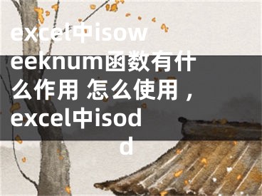 excel中isoweeknum函數(shù)有什么作用 怎么使用 ,excel中isodd