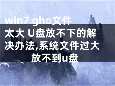 win7 gho文件太大 U盤放不下的解決辦法,系統(tǒng)文件過大放不到u盤