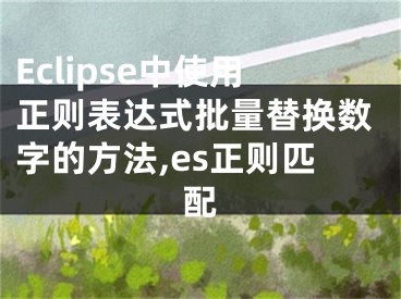 Eclipse中使用正則表達(dá)式批量替換數(shù)字的方法,es正則匹配