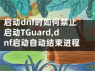 啟動dnf時如何禁止啟動TGuard,dnf啟動自動結束進程