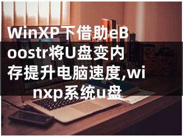 WinXP下借助eBoostr將U盤變內存提升電腦速度,winxp系統(tǒng)u盤