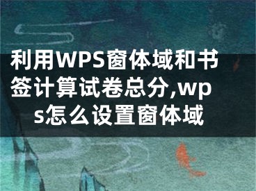 利用WPS窗體域和書簽計(jì)算試卷總分,wps怎么設(shè)置窗體域