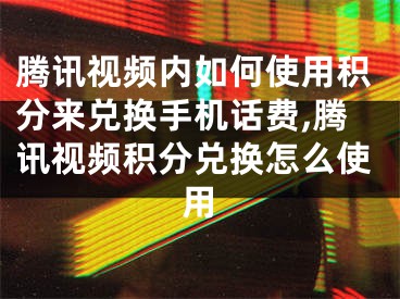 騰訊視頻內(nèi)如何使用積分來(lái)兌換手機(jī)話費(fèi),騰訊視頻積分兌換怎么使用