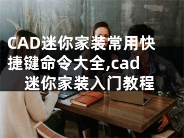 CAD迷你家裝常用快捷鍵命令大全,cad迷你家裝入門教程