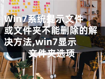 Win7系統(tǒng)提示文件或文件夾不能刪除的解決方法,win7顯示文件夾選項(xiàng)