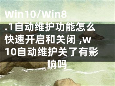 Win10/Win8.1自動(dòng)維護(hù)功能怎么快速開啟和關(guān)閉 ,w10自動(dòng)維護(hù)關(guān)了有影響嗎