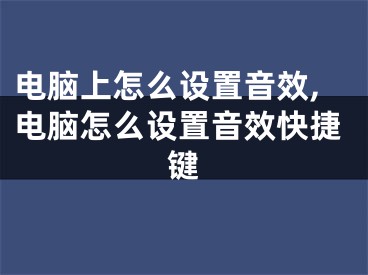 電腦上怎么設(shè)置音效,電腦怎么設(shè)置音效快捷鍵