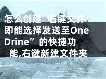 怎么創(chuàng)建‘’右鍵文件即能選擇發(fā)送至OneDrine”的快捷功能,右鍵新建文件夾