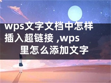 wps文字文檔中怎樣插入超鏈接 ,wps里怎么添加文字