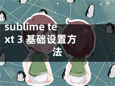 sublime text 3 基礎(chǔ)設(shè)置方法