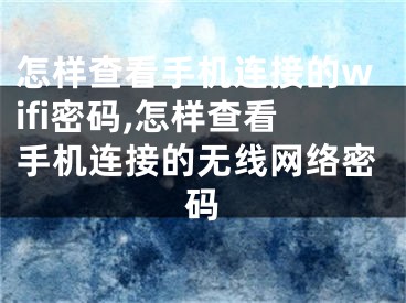 怎樣查看手機(jī)連接的wifi密碼,怎樣查看手機(jī)連接的無線網(wǎng)絡(luò)密碼