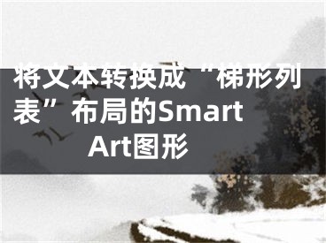 將文本轉(zhuǎn)換成“梯形列表”布局的SmartArt圖形