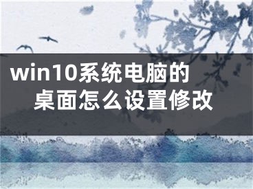 win10系統(tǒng)電腦的桌面怎么設(shè)置修改