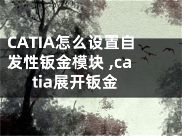 CATIA怎么設(shè)置自發(fā)性鈑金模塊 ,catia展開鈑金