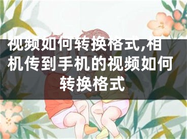 視頻如何轉換格式,相機傳到手機的視頻如何轉換格式