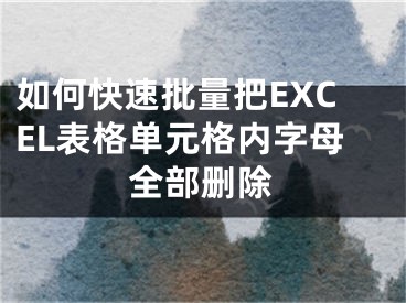 如何快速批量把EXCEL表格單元格內(nèi)字母全部刪除