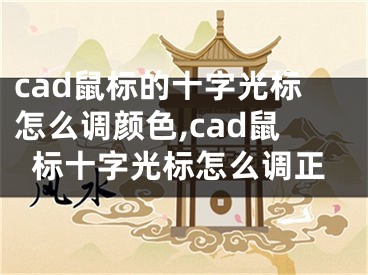 cad鼠標(biāo)的十字光標(biāo)怎么調(diào)顏色,cad鼠標(biāo)十字光標(biāo)怎么調(diào)正