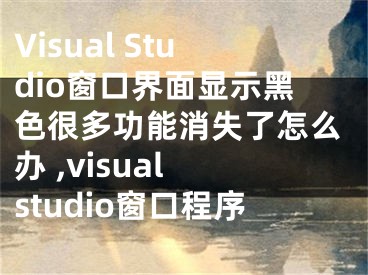 Visual Studio窗口界面顯示黑色很多功能消失了怎么辦 ,visual studio窗口程序