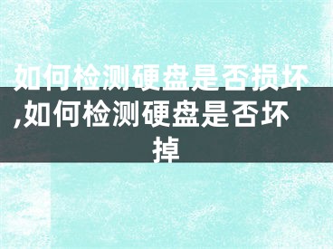 如何檢測硬盤是否損壞,如何檢測硬盤是否壞掉