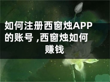 如何注冊(cè)西窗燭APP的賬號(hào) ,西窗燭如何賺錢