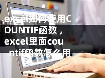 excel如何使用COUNTIF函數(shù) ,excel里面countif函數(shù)怎么用