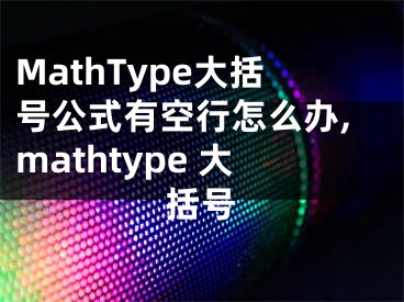 MathType大括號公式有空行怎么辦,mathtype 大括號