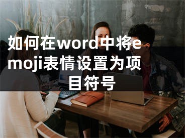 如何在word中將emoji表情設(shè)置為項(xiàng)目符號(hào)