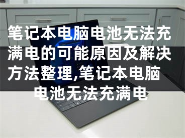 筆記本電腦電池?zé)o法充滿電的可能原因及解決方法整理,筆記本電腦電池?zé)o法充滿電