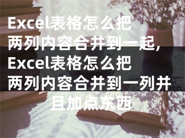 Excel表格怎么把兩列內(nèi)容合并到一起,Excel表格怎么把兩列內(nèi)容合并到一列并且加點東西