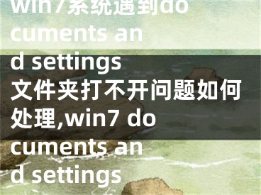 win7系統(tǒng)遇到documents and settings文件夾打不開問題如何處理,win7 documents and settings