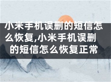 小米手機(jī)誤刪的短信怎么恢復(fù),小米手機(jī)誤刪的短信怎么恢復(fù)正常