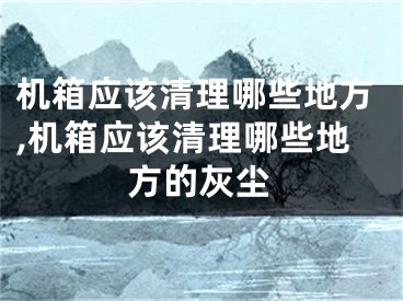 機(jī)箱應(yīng)該清理哪些地方,機(jī)箱應(yīng)該清理哪些地方的灰塵