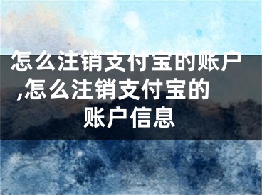 怎么注銷支付寶的賬戶 ,怎么注銷支付寶的賬戶信息