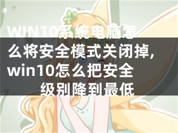 WIN10系統(tǒng)電腦怎么將安全模式關(guān)閉掉,win10怎么把安全級(jí)別降到最低