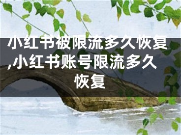 小紅書(shū)被限流多久恢復(fù),小紅書(shū)賬號(hào)限流多久恢復(fù)