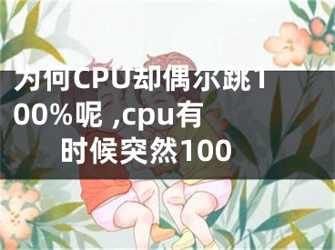 為何CPU卻偶爾跳100%呢 ,cpu有時候突然100