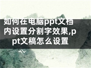 如何在電腦ppt文檔內(nèi)設(shè)置分割字效果,ppt文稿怎么設(shè)置