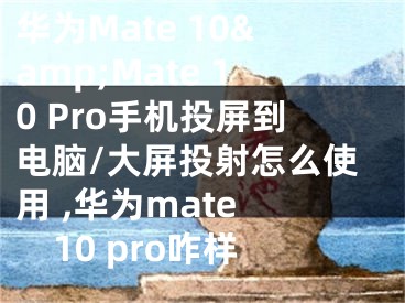 華為Mate 10&amp;Mate 10 Pro手機(jī)投屏到電腦/大屏投射怎么使用 ,華為mate 10 pro咋樣