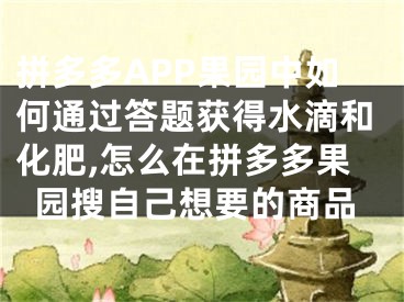 拼多多APP果園中如何通過答題獲得水滴和化肥,怎么在拼多多果園搜自己想要的商品