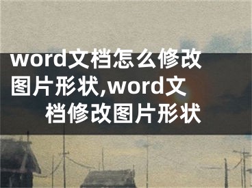 word文檔怎么修改圖片形狀,word文檔修改圖片形狀